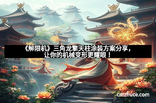 《解限机》三角龙擎天柱涂装方案分享，让你的机械变形更耀眼！