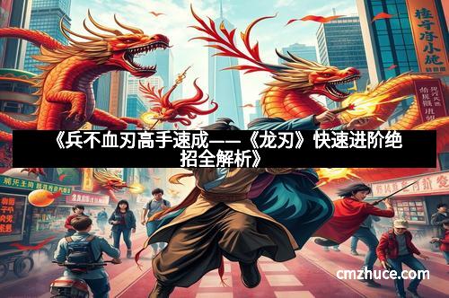 《兵不血刃高手速成——《龙刃》快速进阶绝招全解析》